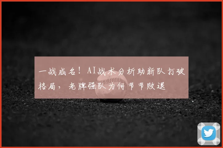 一战成名！AI战术分析助新队打破格局，老牌强队为何节节败退