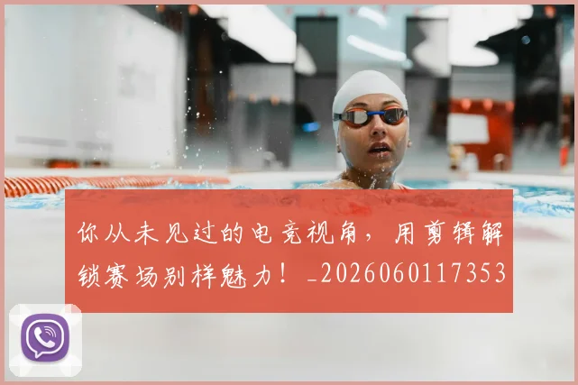 你从未见过的电竞视角，用剪辑解锁赛场别样魅力！_20260601173539