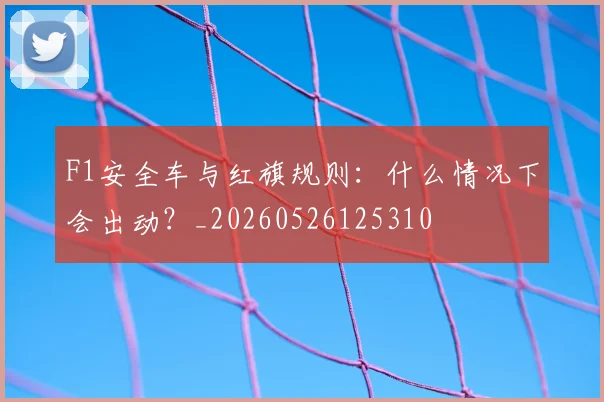 F1安全车与红旗规则：什么情况下会出动？_20260526125310