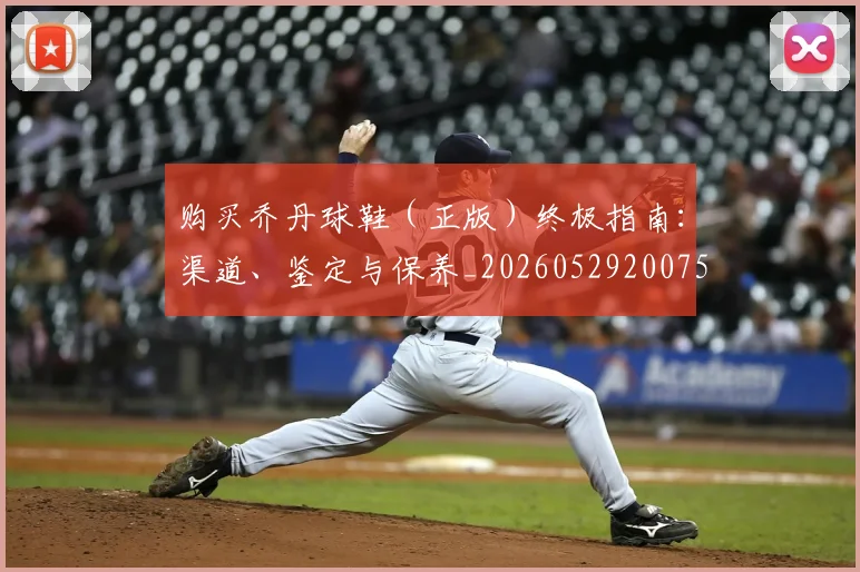 购买乔丹球鞋（正版）终极指南：渠道、鉴定与保养_20260529200754