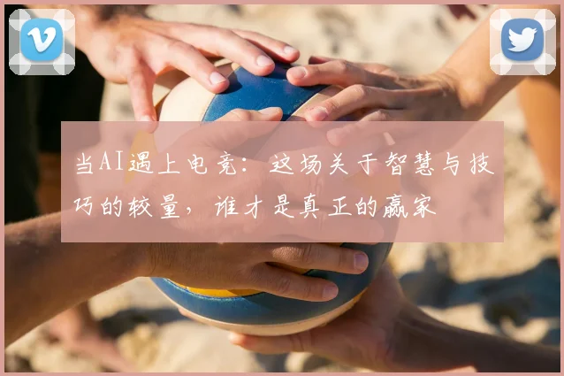 当AI遇上电竞:这场关于智慧与技巧的较量,谁才是真正的赢家