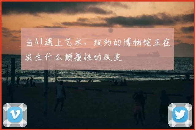 当AI遇上艺术,纽约的博物馆正在发生什么颠覆性的改变