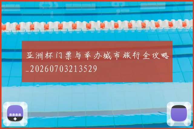 亚洲杯门票与举办城市旅行全攻略_20260703213529