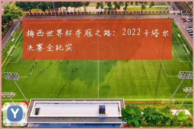 梅西世界杯夺冠之路：2022卡塔尔决赛全纪实
