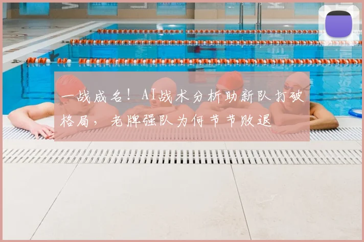 一战成名!AI战术分析助新队打破格局,老牌强队为何节节败退