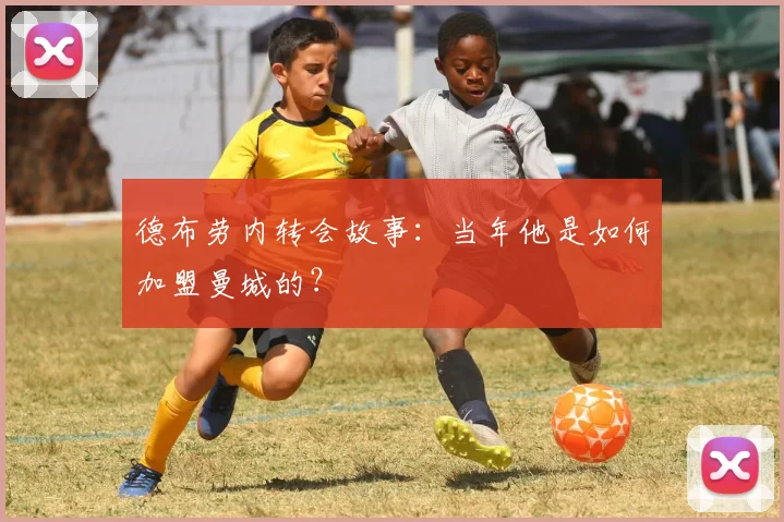 德布劳内转会故事：当年他是如何加盟曼城的？