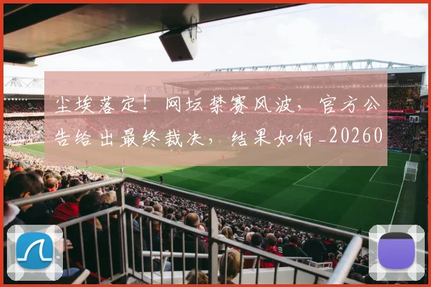 尘埃落定!网坛禁赛风波,官方公告给出最终裁决,结果如何_20260707145159