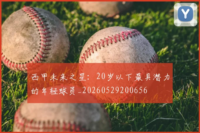 西甲未来之星：20岁以下最具潜力的年轻球员_20260529200656