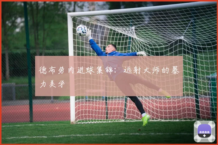 德布劳内进球集锦：远射大师的暴力美学