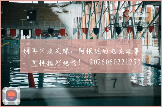 别再只谈足球，阿根廷的电竞故事，同样精彩绝伦！_20260602212535
