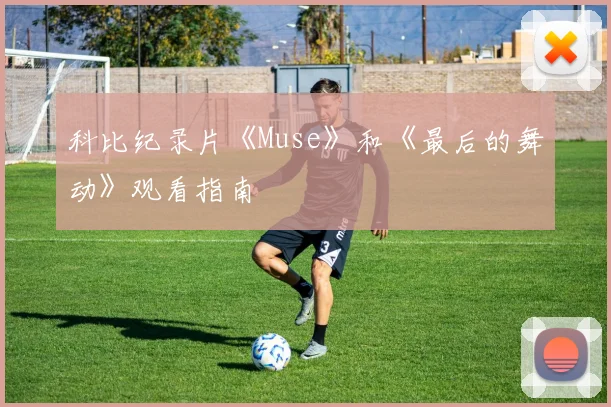 科比纪录片《Muse》和《最后的舞动》观看指南