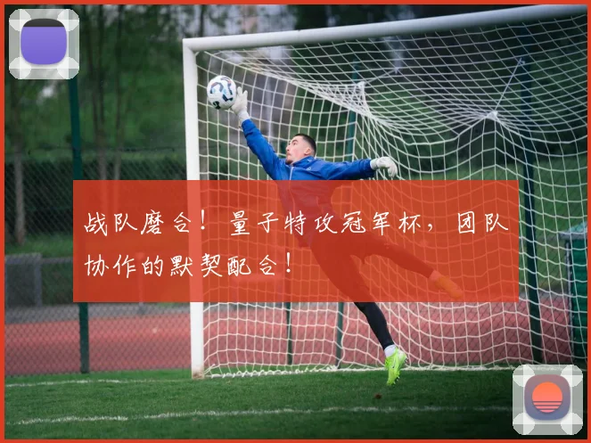 战队磨合！量子特攻冠军杯，团队协作的默契配合！