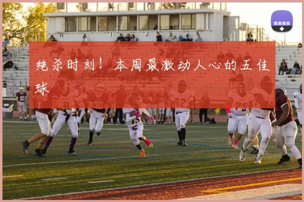 绝杀时刻!本周最激动人心的五佳球
