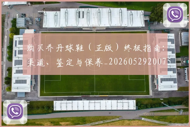 购买乔丹球鞋（正版）终极指南：渠道、鉴定与保养_20260529200754